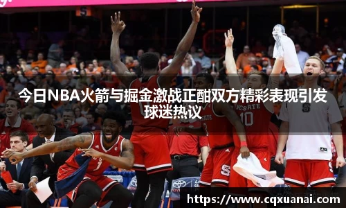 今日NBA火箭与掘金激战正酣双方精彩表现引发球迷热议