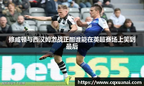 修咸顿与西汉姆激战正酣谁能在英超赛场上笑到最后