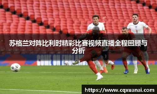 苏格兰对阵比利时精彩比赛视频直播全程回顾与分析